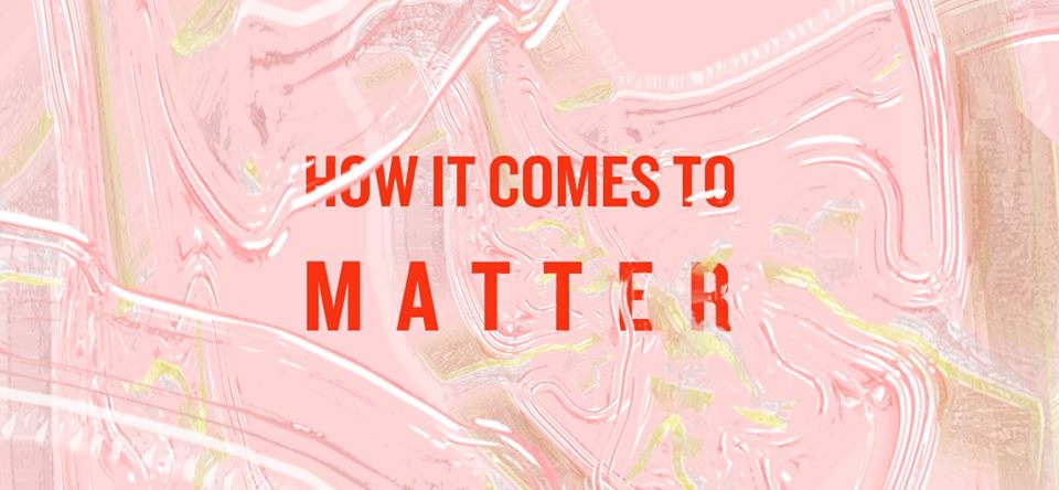 How it comes to Matter